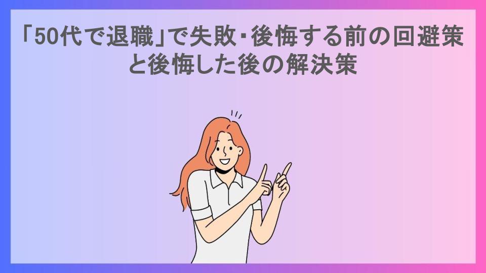 「50代で退職」で失敗・後悔する前の回避策と後悔した後の解決策